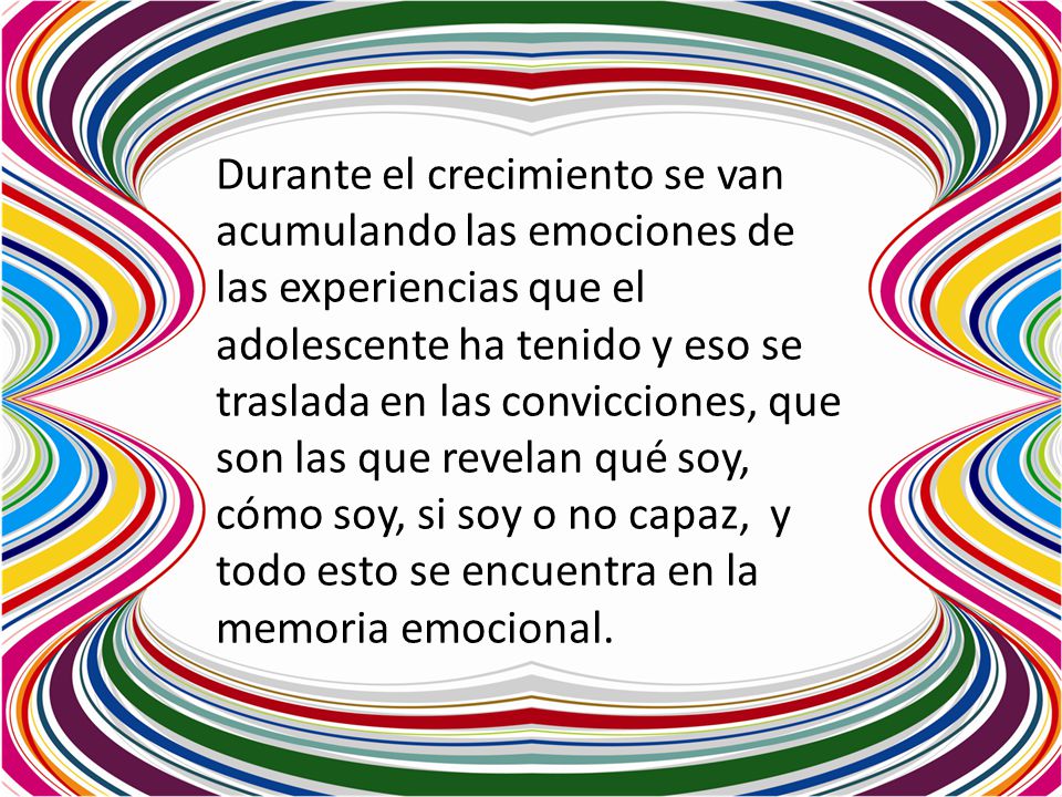Durante el crecimiento se van acumulando las emociones de las experiencias que el adolescente ha tenido y eso se traslada en las convicciones, que son las que revelan qué soy, cómo soy, si soy o no capaz, y todo esto se encuentra en la memoria emocional.