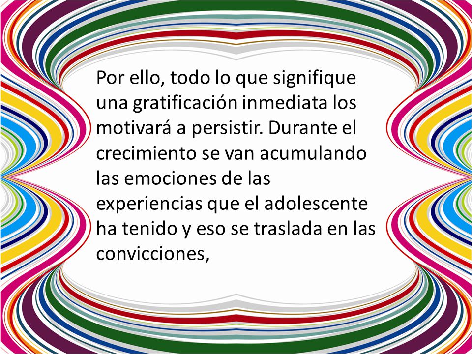 Por ello, todo lo que signifique una gratificación inmediata los motivará a persistir.