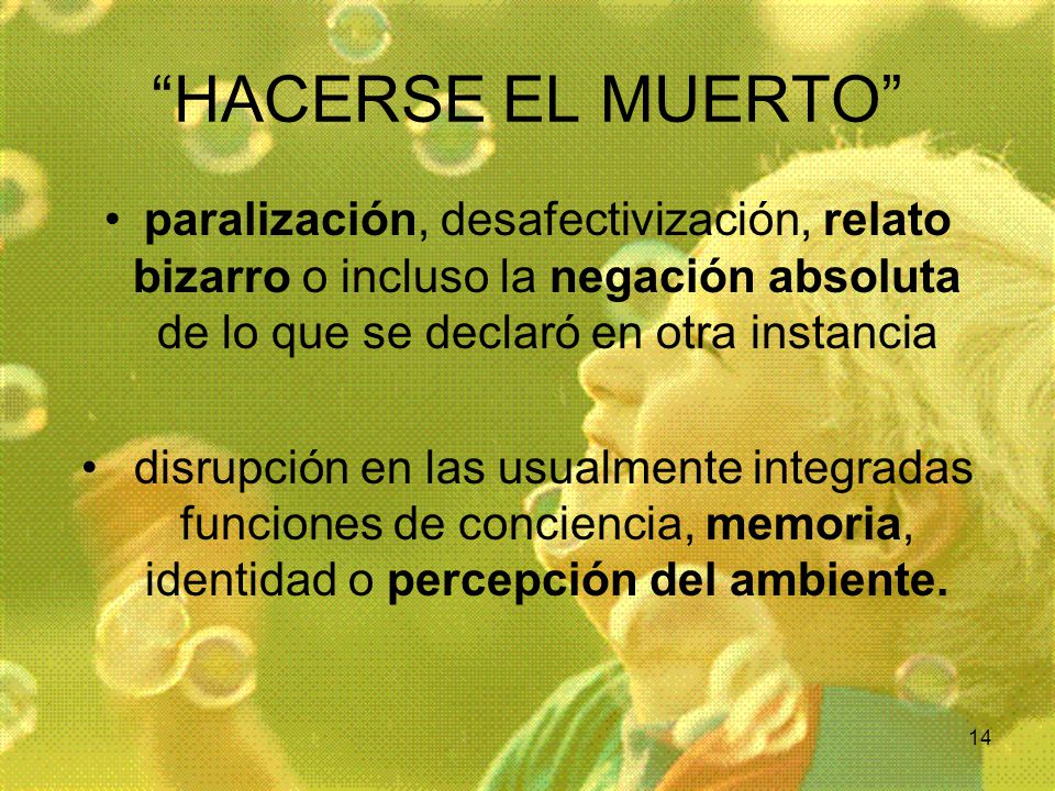 HACERSE EL MUERTO paralización, desafectivización, relato bizarro o incluso la negación absoluta de lo que se declaró en otra instancia.