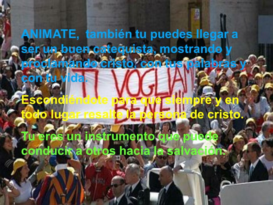 ANIMATE, también tu puedes llegar a ser un buen catequista, mostrando y proclamando cristo, con tus palabras y con tu vida.