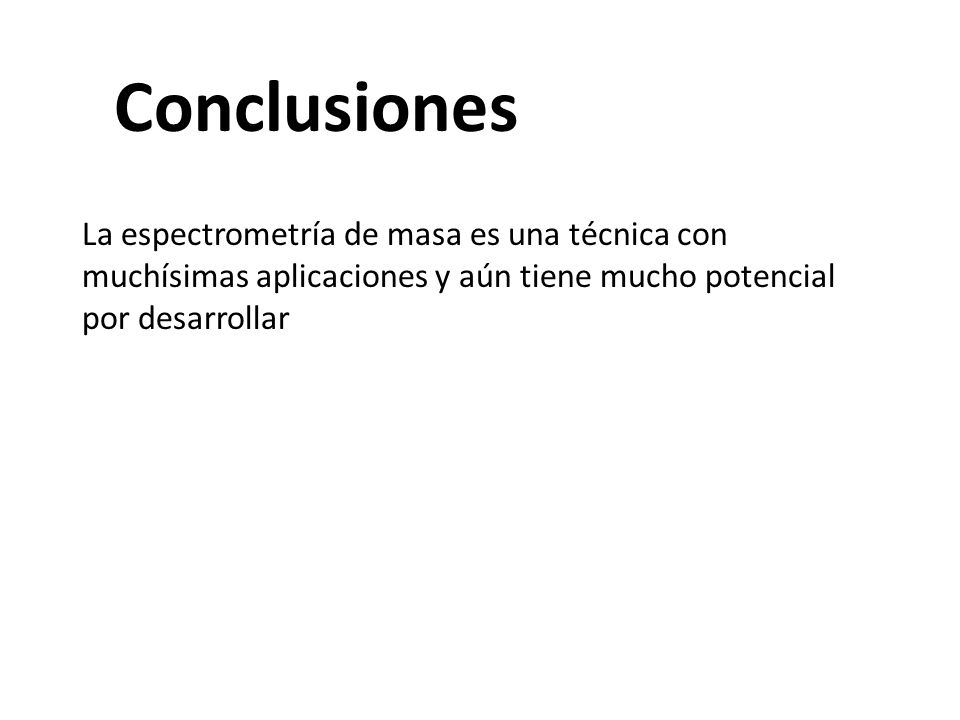 Conclusiones La espectrometría de masa es una técnica con muchísimas aplicaciones y aún tiene mucho potencial por desarrollar.