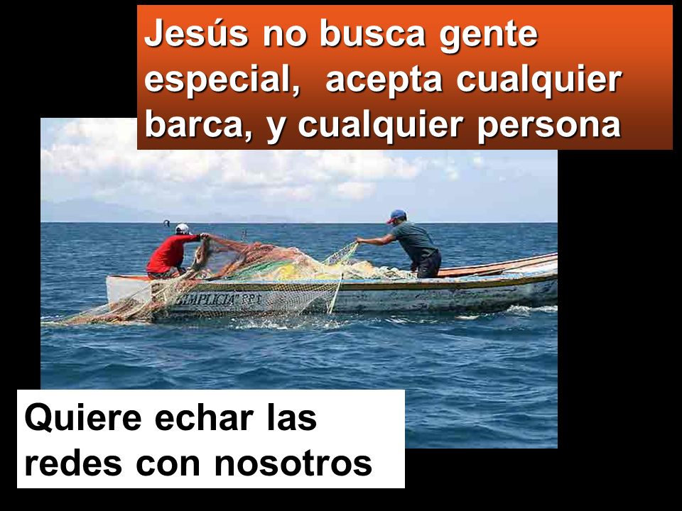 Jesús no busca gente especial, acepta cualquier barca, y cualquier persona