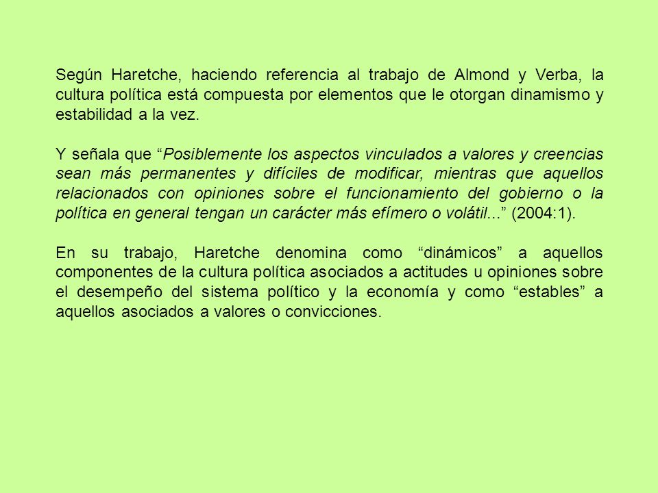 Según Haretche, haciendo referencia al trabajo de Almond y Verba, la cultura política está compuesta por elementos que le otorgan dinamismo y estabilidad a la vez.