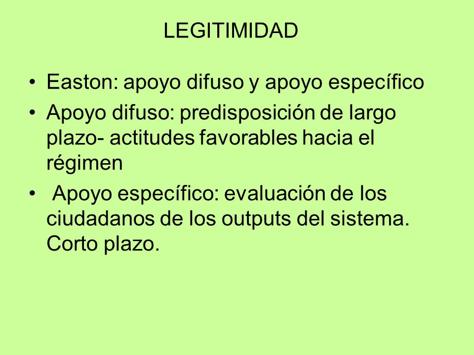 LEGITIMIDAD Easton: apoyo difuso y apoyo específico. Apoyo difuso: predisposición de largo plazo- actitudes favorables hacia el régimen.