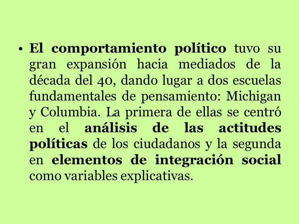 El comportamiento político tuvo su gran expansión hacia mediados de la década del 40, dando lugar a dos escuelas fundamentales de pensamiento: Michigan y Columbia.