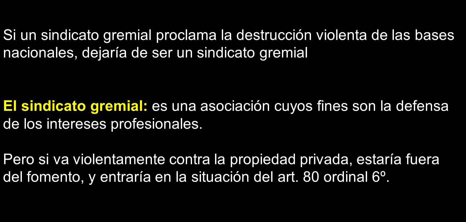 Si un sindicato gremial proclama la destrucción violenta de las bases nacionales, dejaría de ser un sindicato gremial