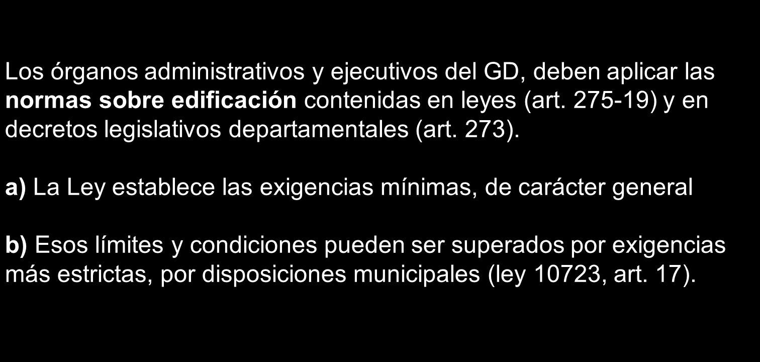Los órganos administrativos y ejecutivos del GD, deben aplicar las normas sobre edificación contenidas en leyes (art ) y en decretos legislativos departamentales (art. 273).