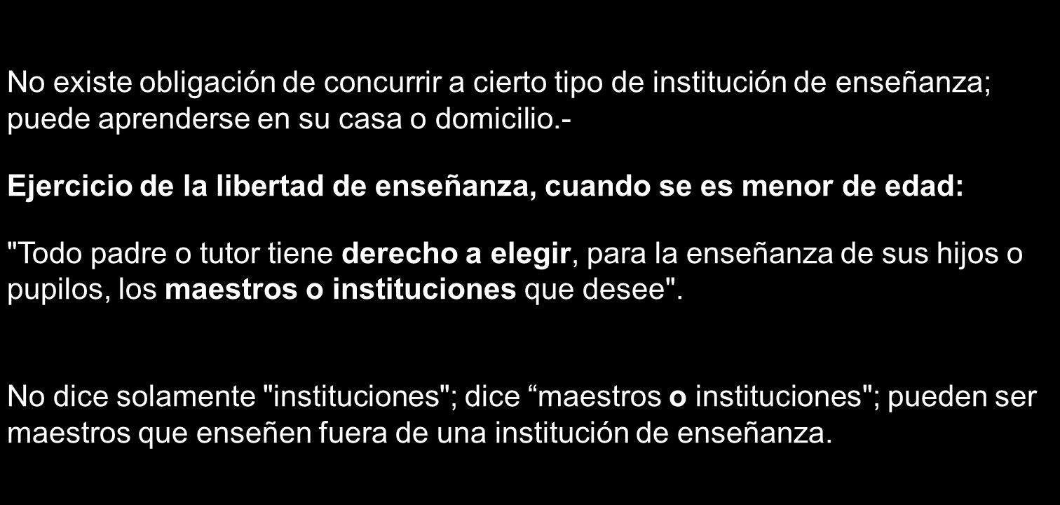 No existe obligación de concurrir a cierto tipo de institución de enseñanza; puede aprenderse en su casa o domicilio.-