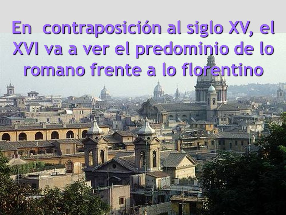 En contraposición al siglo XV, el XVI va a ver el predominio de lo romano frente a lo florentino