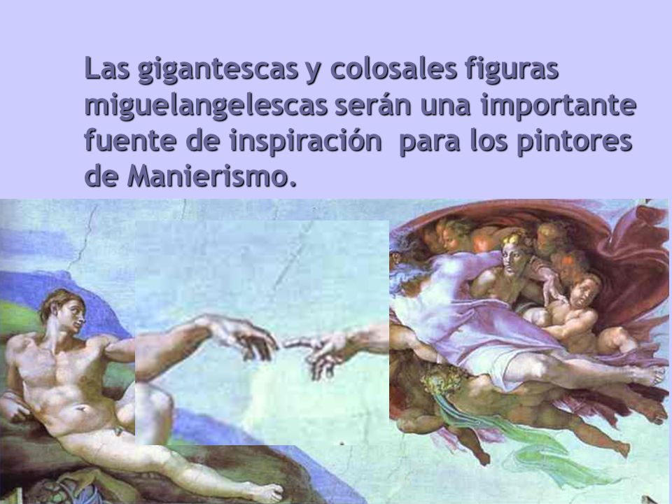 Las gigantescas y colosales figuras miguelangelescas serán una importante fuente de inspiración para los pintores de Manierismo.