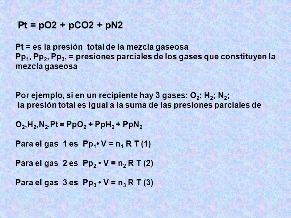 Pt = pO2 + pCO2 + pN2 Pt = es la presión total de la mezcla gaseosa