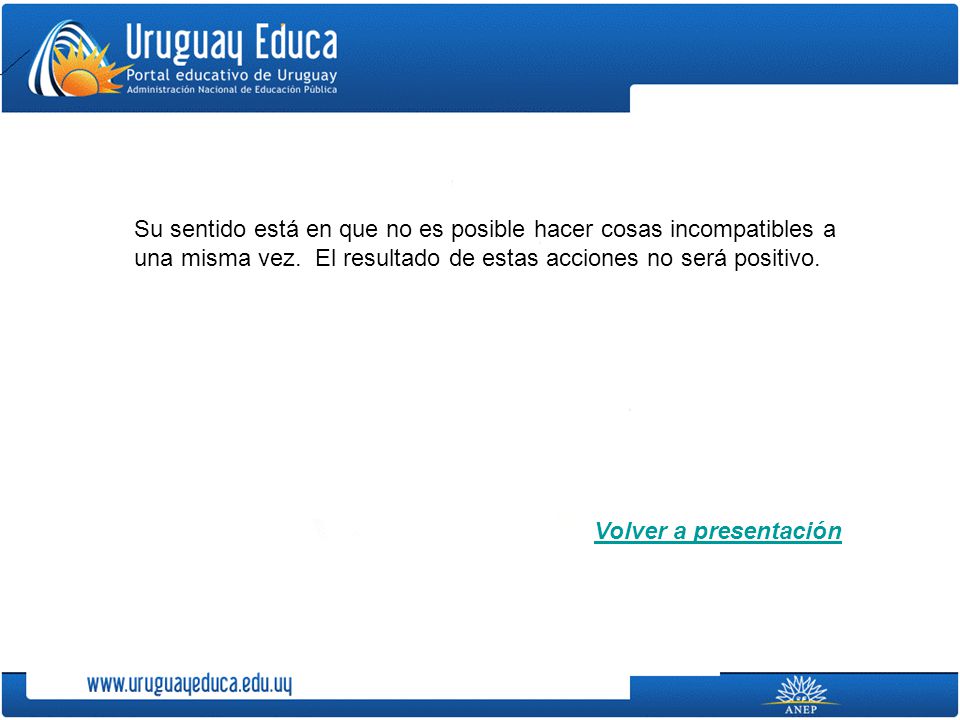 Su sentido está en que no es posible hacer cosas incompatibles a una misma vez. El resultado de estas acciones no será positivo.