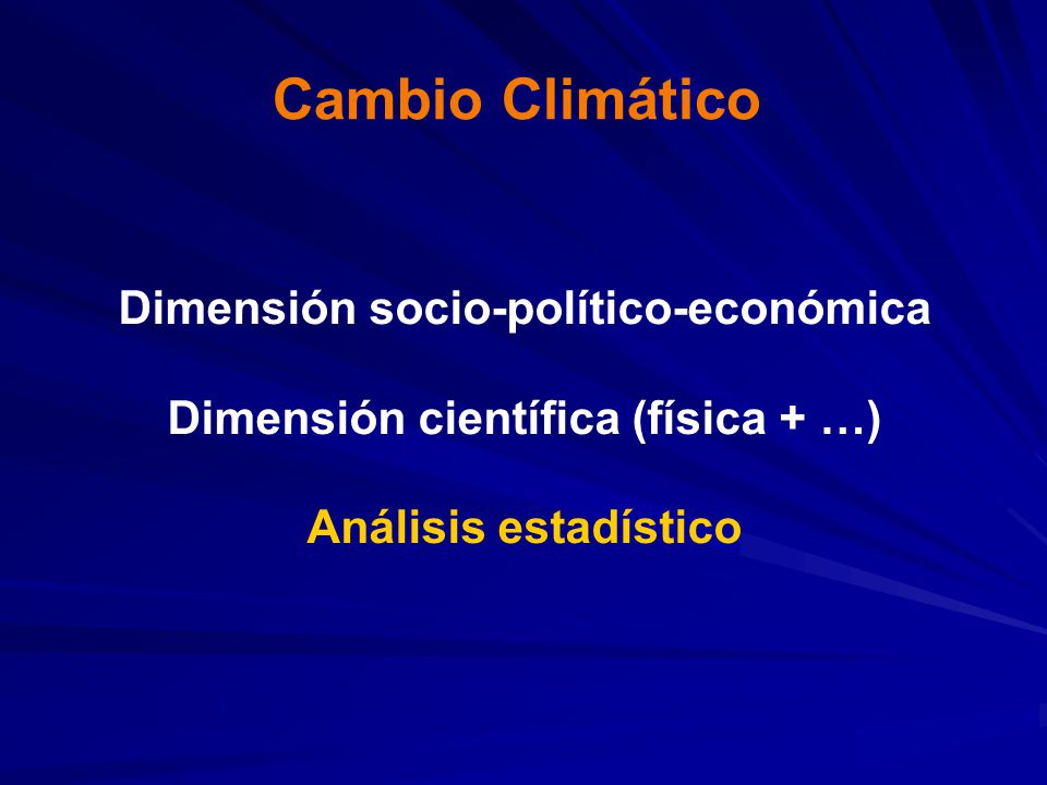 Cambio Climático Dimensión socio-político-económica Dimensión científica (física + …) Análisis estadístico.