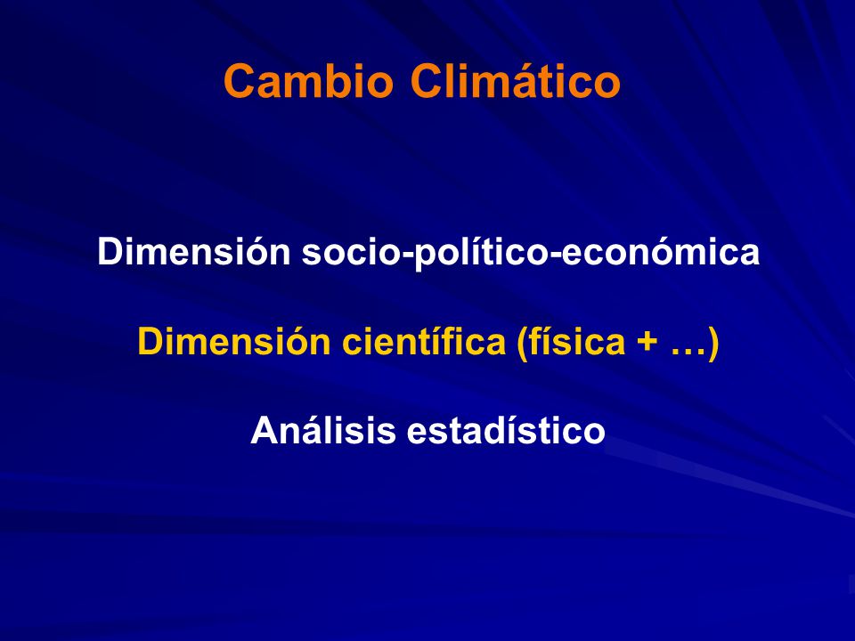 Cambio Climático Dimensión socio-político-económica Dimensión científica (física + …) Análisis estadístico.