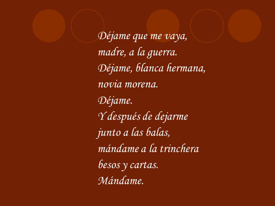 Déjame que me vaya, madre, a la guerra. Déjame, blanca hermana, novia morena. Déjame. Y después de dejarme.