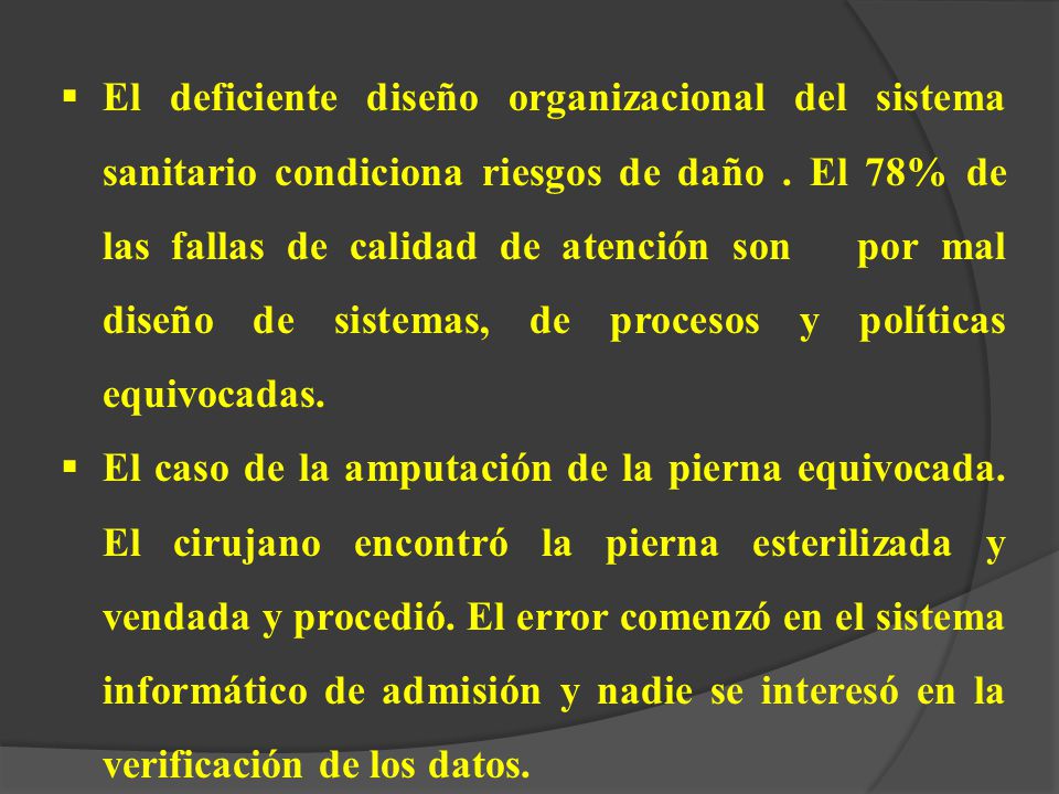 El deficiente diseño organizacional del sistema sanitario condiciona riesgos de daño . El 78% de las fallas de calidad de atención son por mal diseño de sistemas, de procesos y políticas equivocadas.