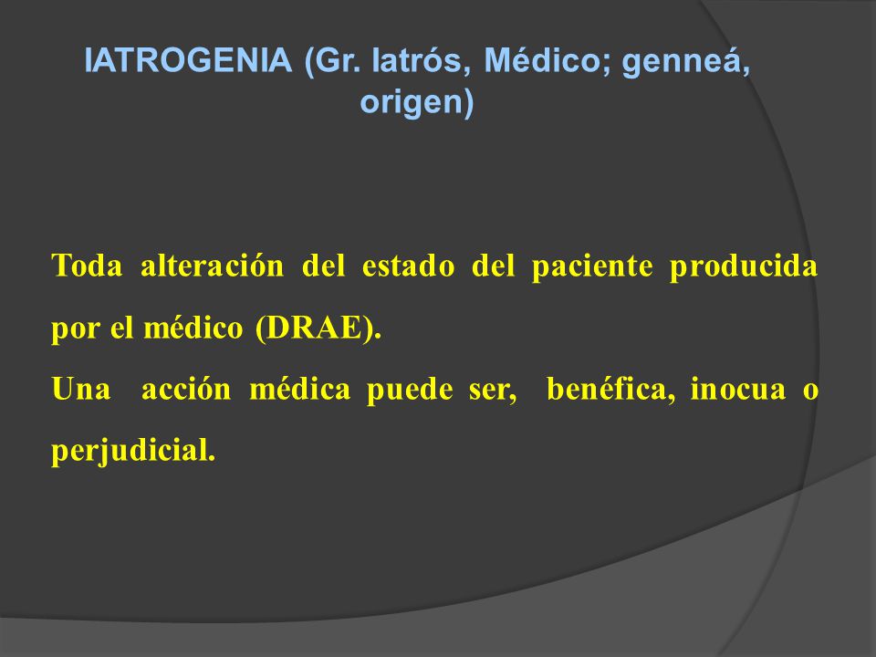 IATROGENIA (Gr. Iatrós, Médico; genneá, origen)