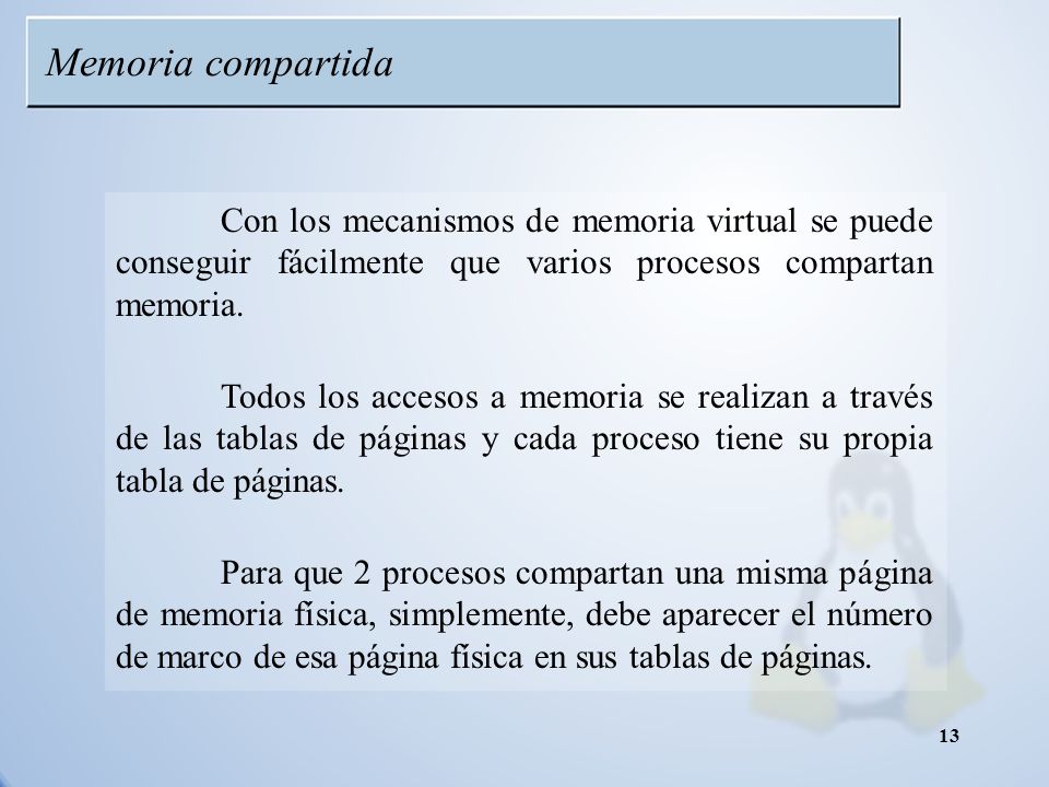 Memoria compartida Con los mecanismos de memoria virtual se puede conseguir fácilmente que varios procesos compartan memoria.