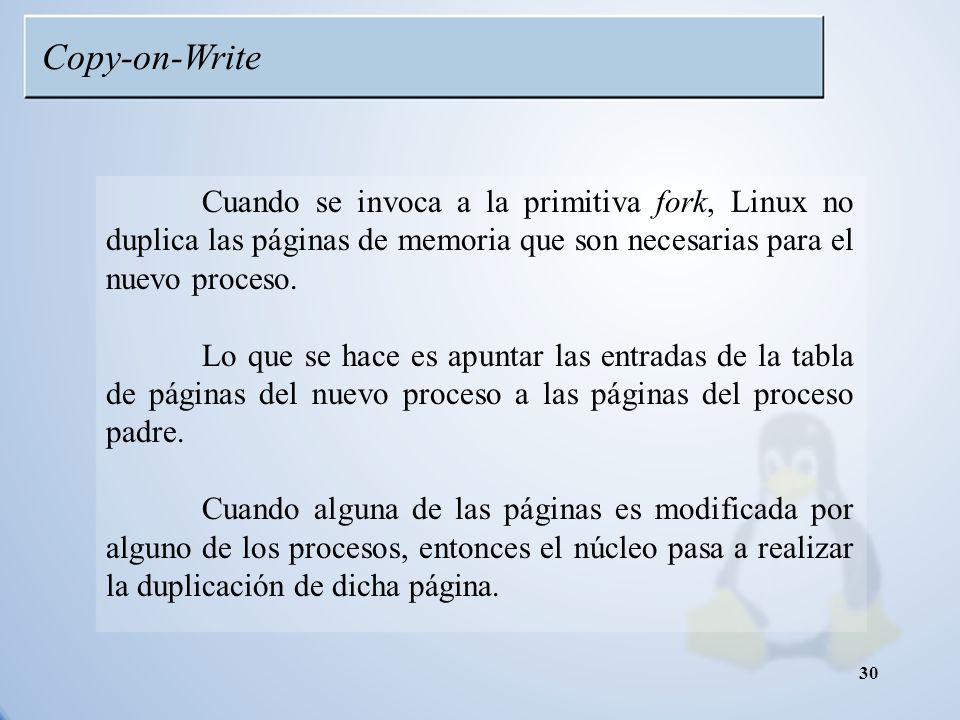 Copy-on-Write Cuando se invoca a la primitiva fork, Linux no duplica las páginas de memoria que son necesarias para el nuevo proceso.