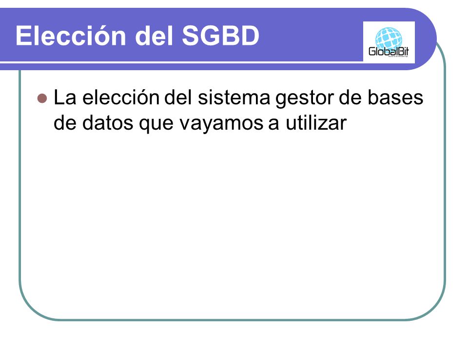 Elección del SGBD La elección del sistema gestor de bases de datos que vayamos a utilizar