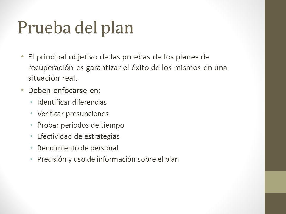 Prueba del plan El principal objetivo de las pruebas de los planes de recuperación es garantizar el éxito de los mismos en una situación real.