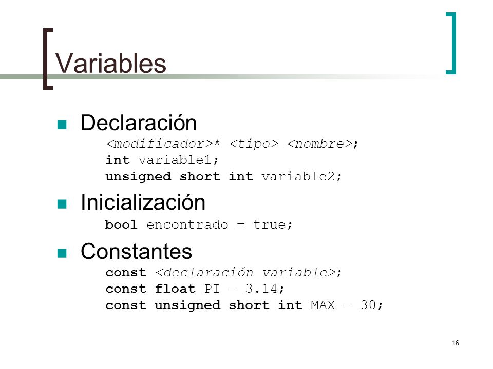 Variables Declaración <modificador>* <tipo> <nombre>; int variable1; unsigned short int variable2;