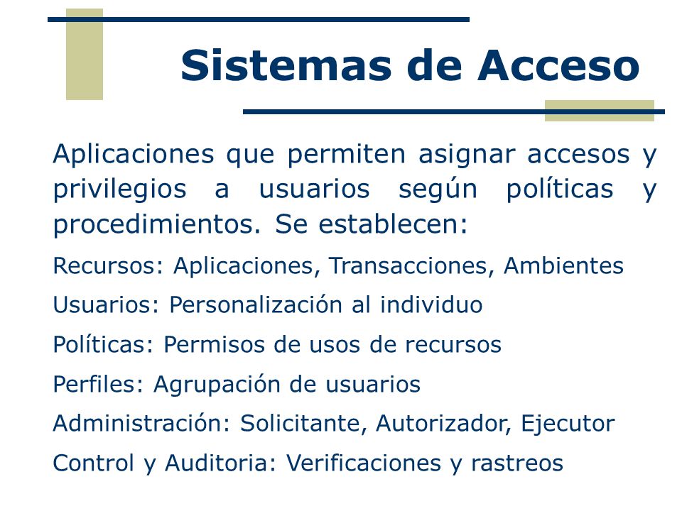 Sistemas de Acceso Aplicaciones que permiten asignar accesos y privilegios a usuarios según políticas y procedimientos. Se establecen: