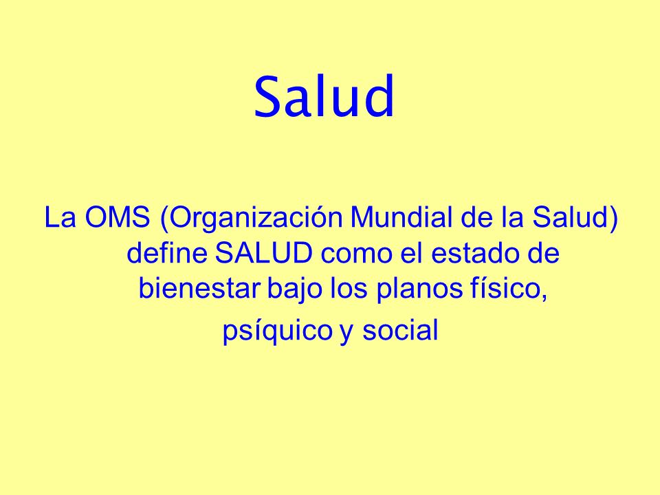 Salud La OMS (Organización Mundial de la Salud) define SALUD como el estado de bienestar bajo los planos físico,