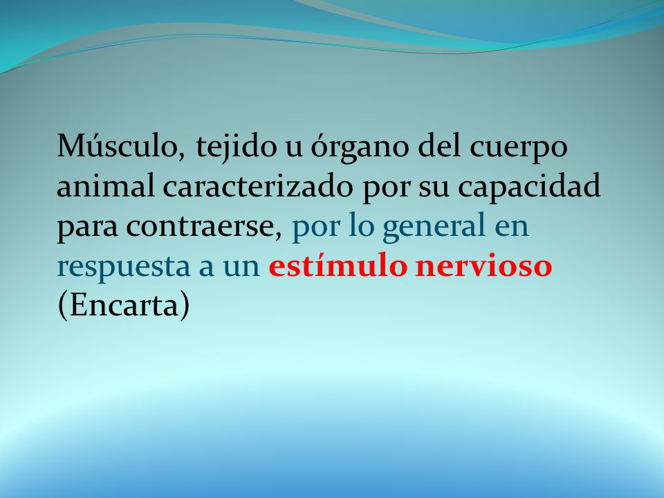 Músculo, tejido u órgano del cuerpo animal caracterizado por su capacidad para contraerse, por lo general en respuesta a un estímulo nervioso (Encarta)