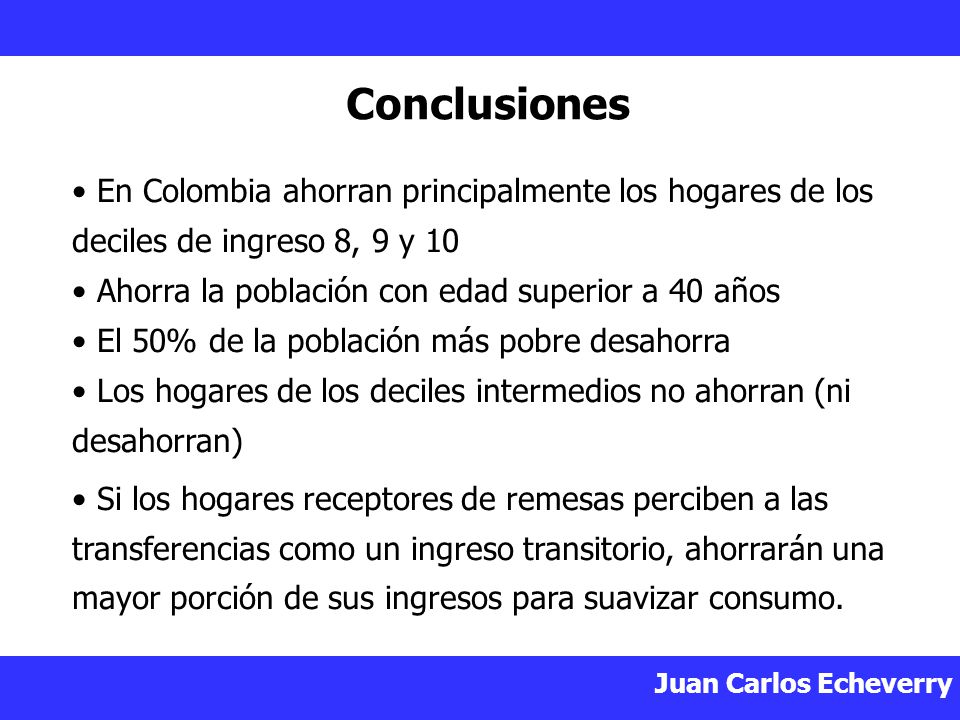 Conclusiones En Colombia ahorran principalmente los hogares de los deciles de ingreso 8, 9 y 10. Ahorra la población con edad superior a 40 años.