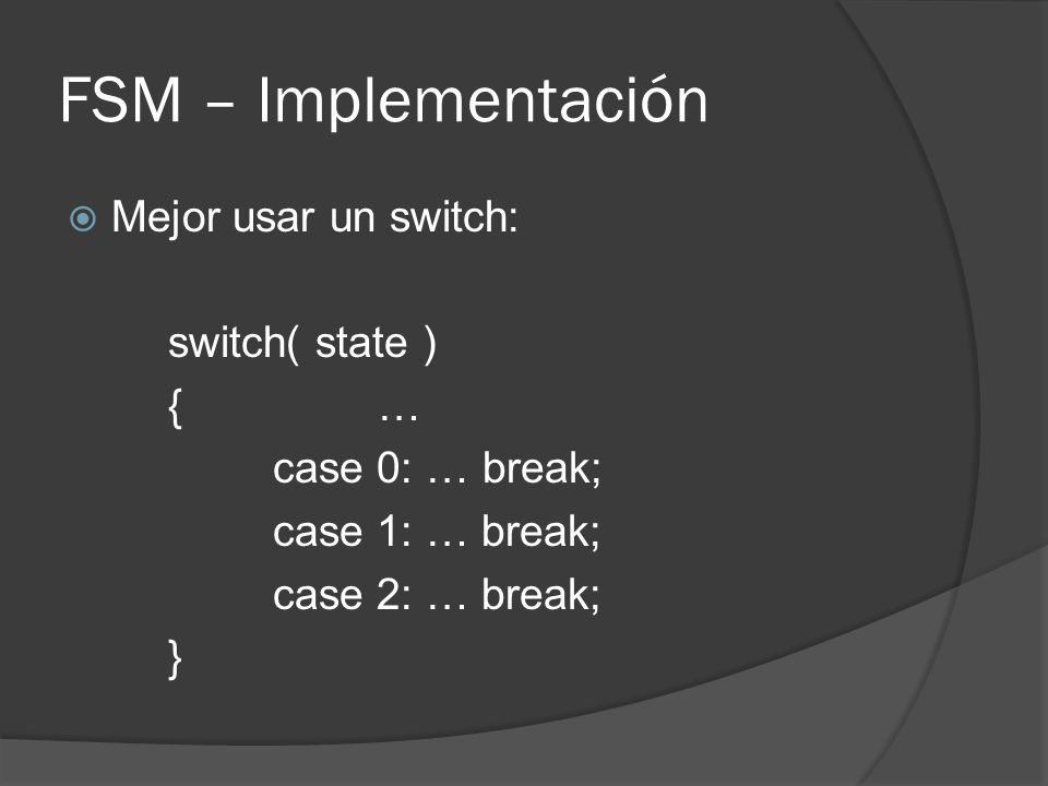 FSM – Implementación Mejor usar un switch: switch( state ) { …