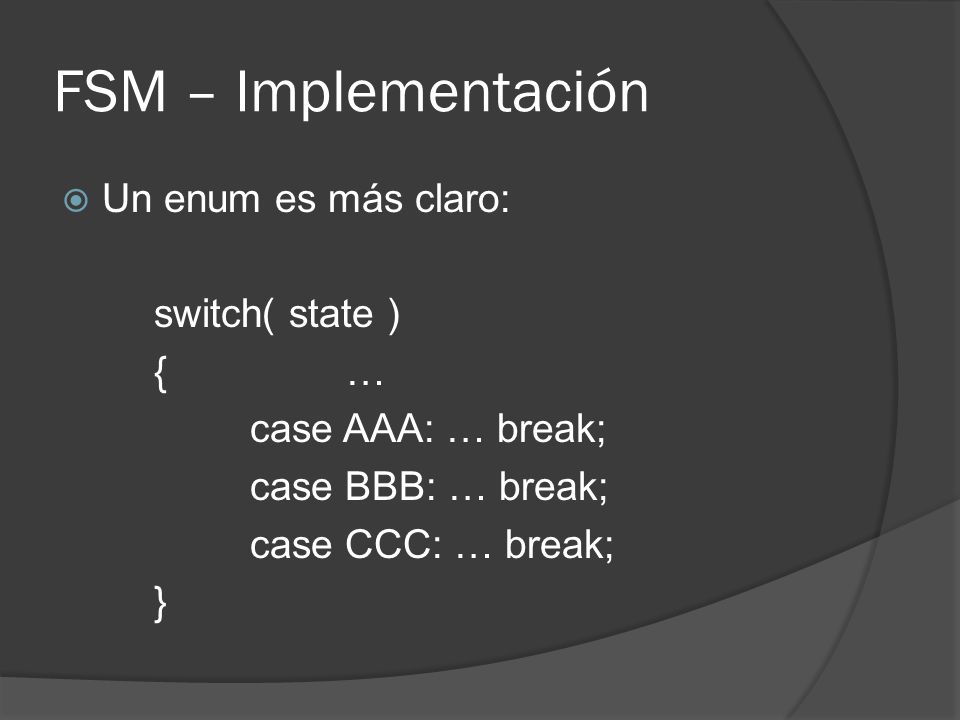 FSM – Implementación Un enum es más claro: switch( state ) { …