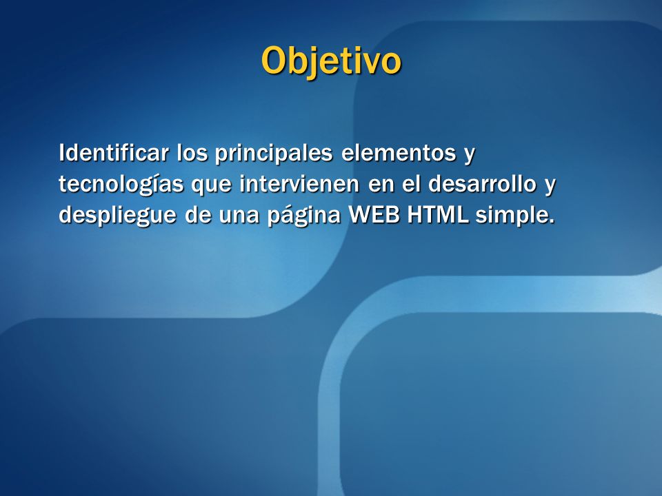 Objetivo Identificar los principales elementos y tecnologías que intervienen en el desarrollo y despliegue de una página WEB HTML simple.