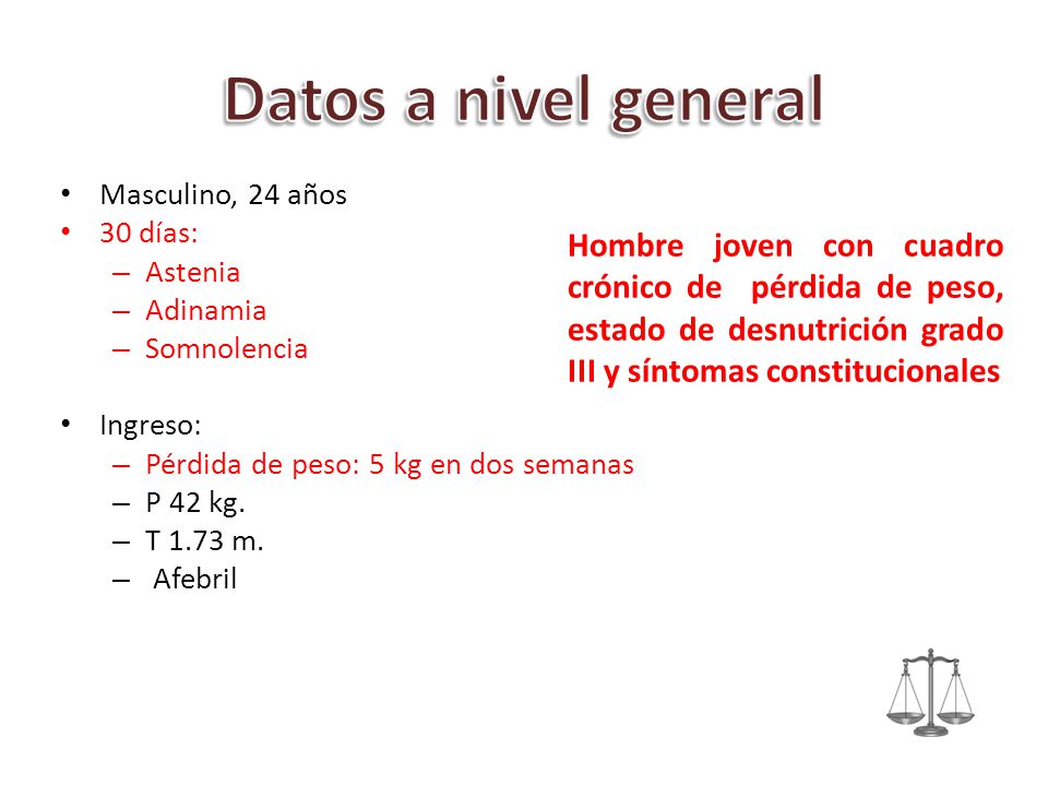 Datos a nivel general Masculino, 24 años. 30 días: Astenia. Adinamia. Somnolencia. Ingreso: Pérdida de peso: 5 kg en dos semanas.