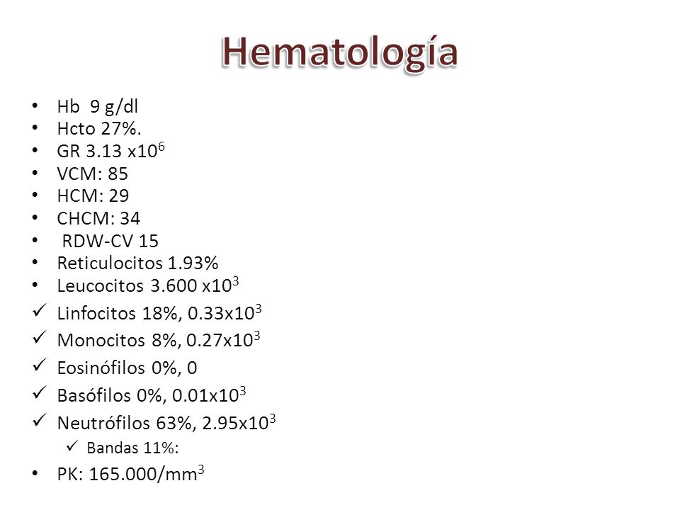 Hematología Hb 9 g/dl Hcto 27%. GR 3.13 x106 VCM: 85 HCM: 29 CHCM: 34
