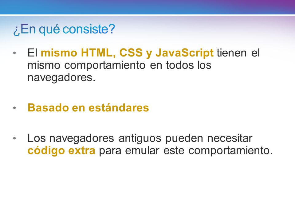 ¿En qué consiste El mismo HTML, CSS y JavaScript tienen el mismo comportamiento en todos los navegadores.