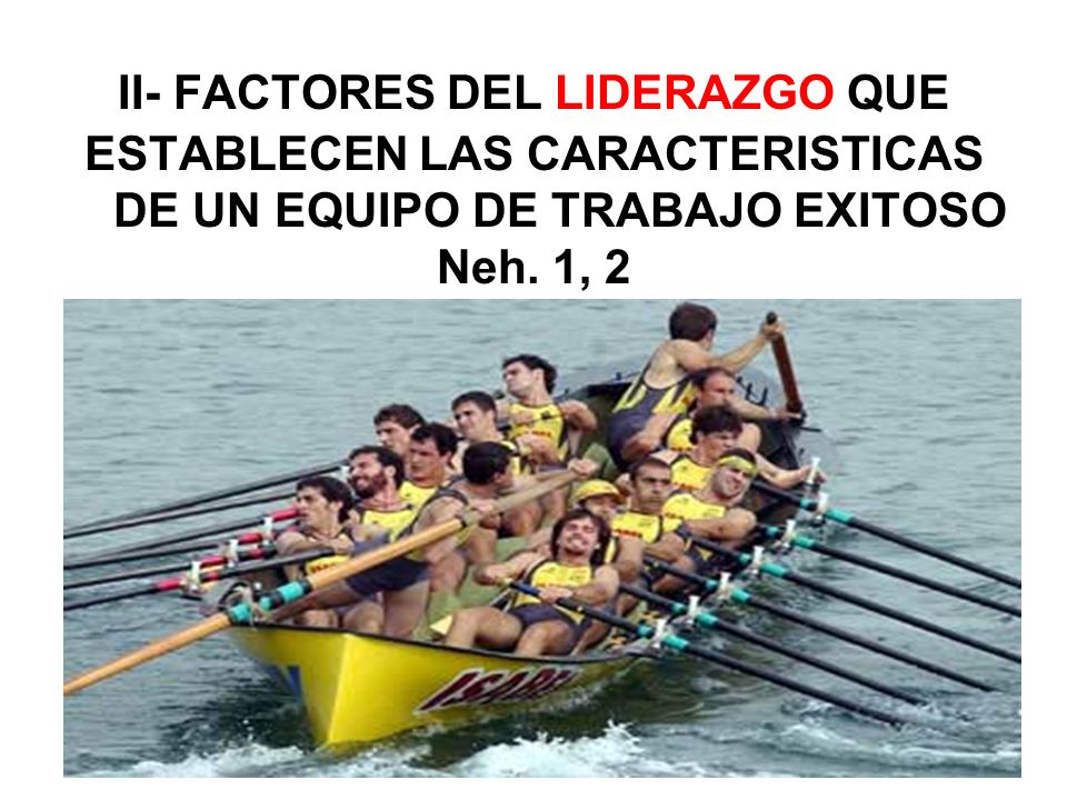 II- FACTORES DEL LIDERAZGO QUE ESTABLECEN LAS CARACTERISTICAS DE UN EQUIPO DE TRABAJO EXITOSO Neh.