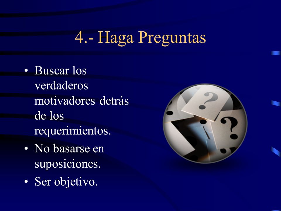 4.- Haga Preguntas Buscar los verdaderos motivadores detrás de los requerimientos. No basarse en suposiciones.