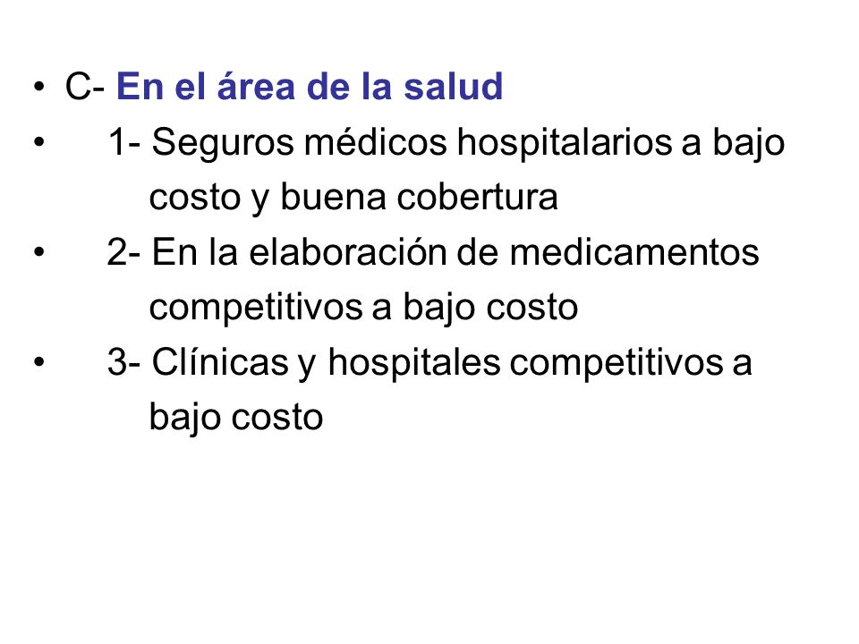 C- En el área de la salud 1- Seguros médicos hospitalarios a bajo. costo y buena cobertura. 2- En la elaboración de medicamentos.