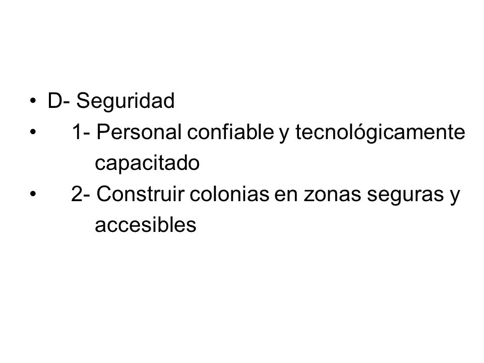 D- Seguridad 1- Personal confiable y tecnológicamente. capacitado. 2- Construir colonias en zonas seguras y.
