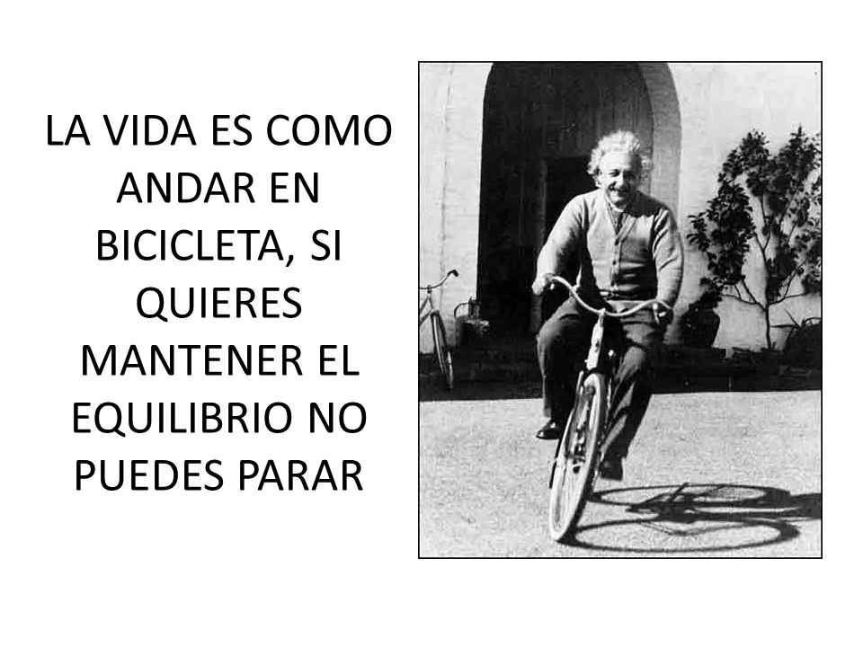 LA VIDA ES COMO ANDAR EN BICICLETA, SI QUIERES MANTENER EL EQUILIBRIO NO PUEDES PARAR