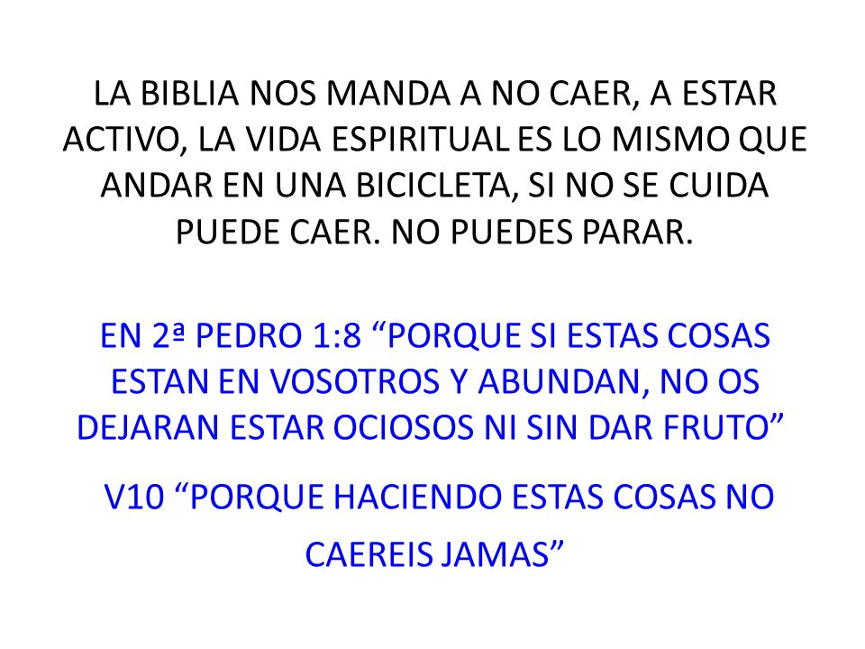 LA BIBLIA NOS MANDA A NO CAER, A ESTAR ACTIVO, LA VIDA ESPIRITUAL ES LO MISMO QUE ANDAR EN UNA BICICLETA, SI NO SE CUIDA PUEDE CAER.