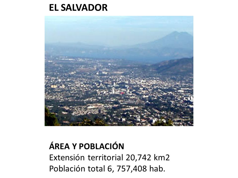EL SALVADOR ÁREA Y POBLACIÓN Extensión territorial 20,742 km2 Población total 6, 757,408 hab.