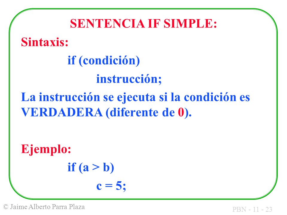 SENTENCIA IF SIMPLE: Sintaxis: if (condición) instrucción; La instrucción se ejecuta si la condición es VERDADERA (diferente de 0).