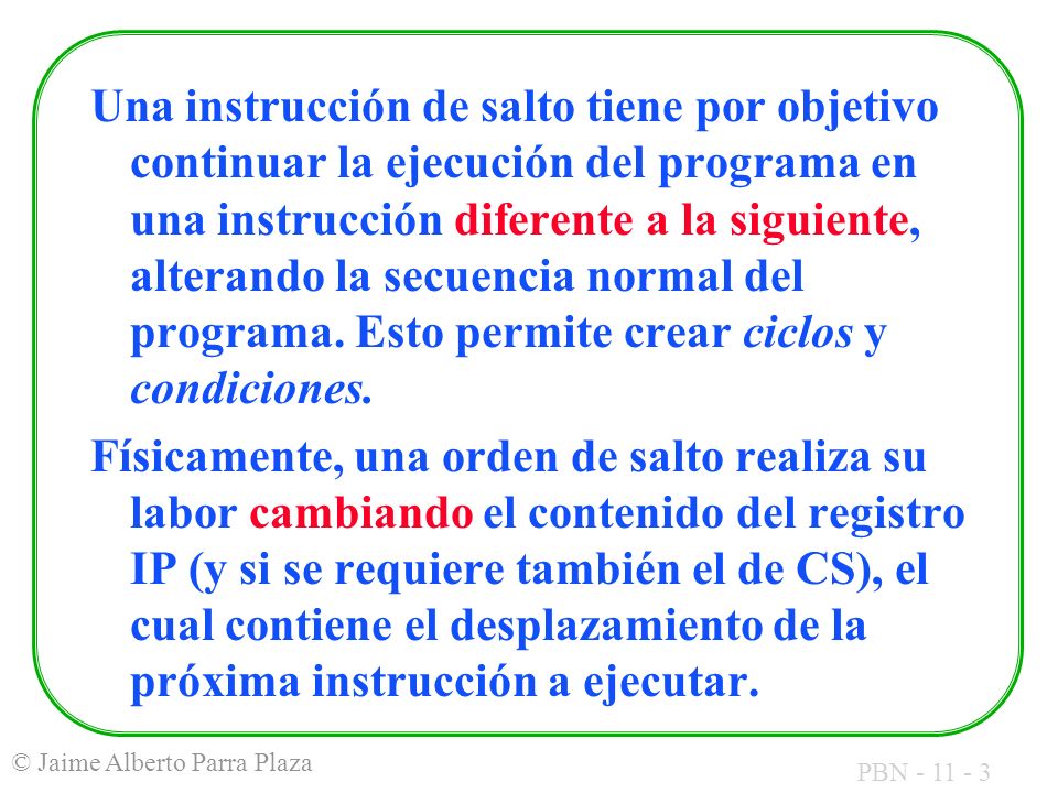 Una instrucción de salto tiene por objetivo continuar la ejecución del programa en una instrucción diferente a la siguiente, alterando la secuencia normal del programa. Esto permite crear ciclos y condiciones.