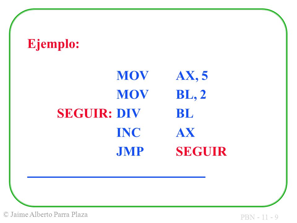 Ejemplo: MOV AX, 5 MOV BL, 2 SEGUIR: DIV BL INC AX JMP SEGUIR