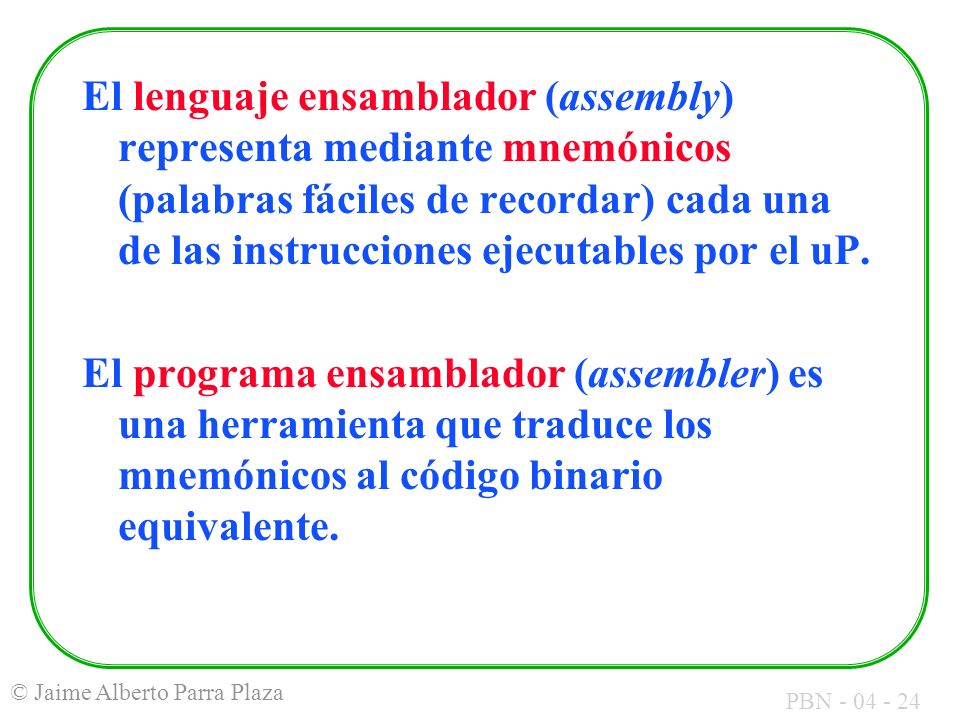 El lenguaje ensamblador (assembly) representa mediante mnemónicos (palabras fáciles de recordar) cada una de las instrucciones ejecutables por el uP.
