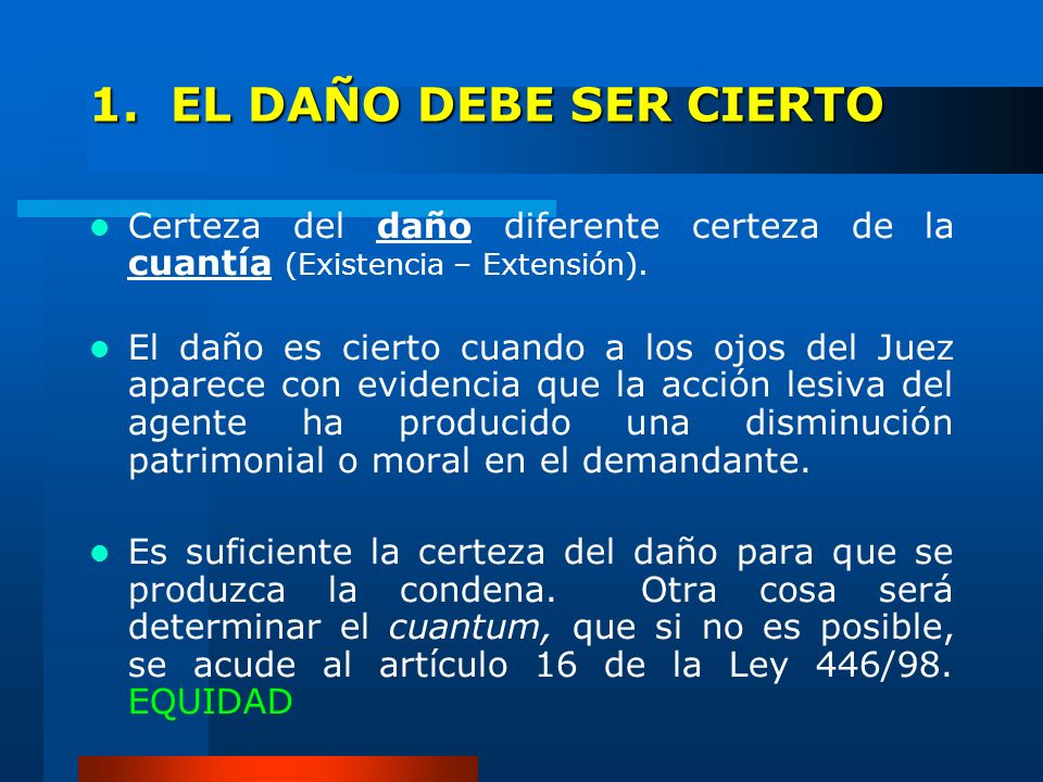 1. EL DAÑO DEBE SER CIERTO Certeza del daño diferente certeza de la cuantía (Existencia – Extensión).