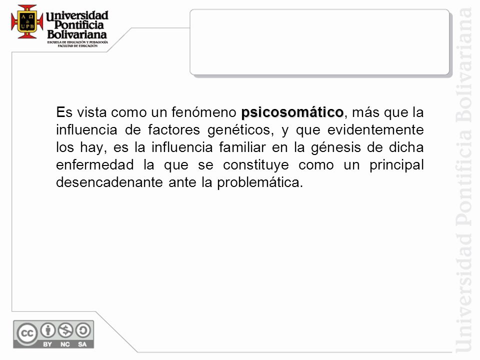 Es vista como un fenómeno psicosomático, más que la influencia de factores genéticos, y que evidentemente los hay, es la influencia familiar en la génesis de dicha enfermedad la que se constituye como un principal desencadenante ante la problemática.