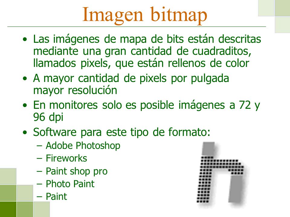 Imagen bitmap Las imágenes de mapa de bits están descritas mediante una gran cantidad de cuadraditos, llamados pixels, que están rellenos de color.